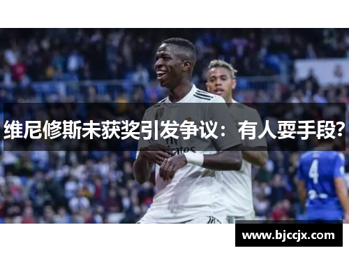 维尼修斯未获奖引发争议：有人耍手段？