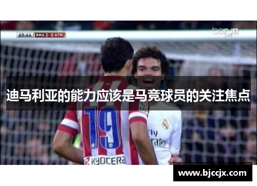 迪马利亚的能力应该是马竞球员的关注焦点